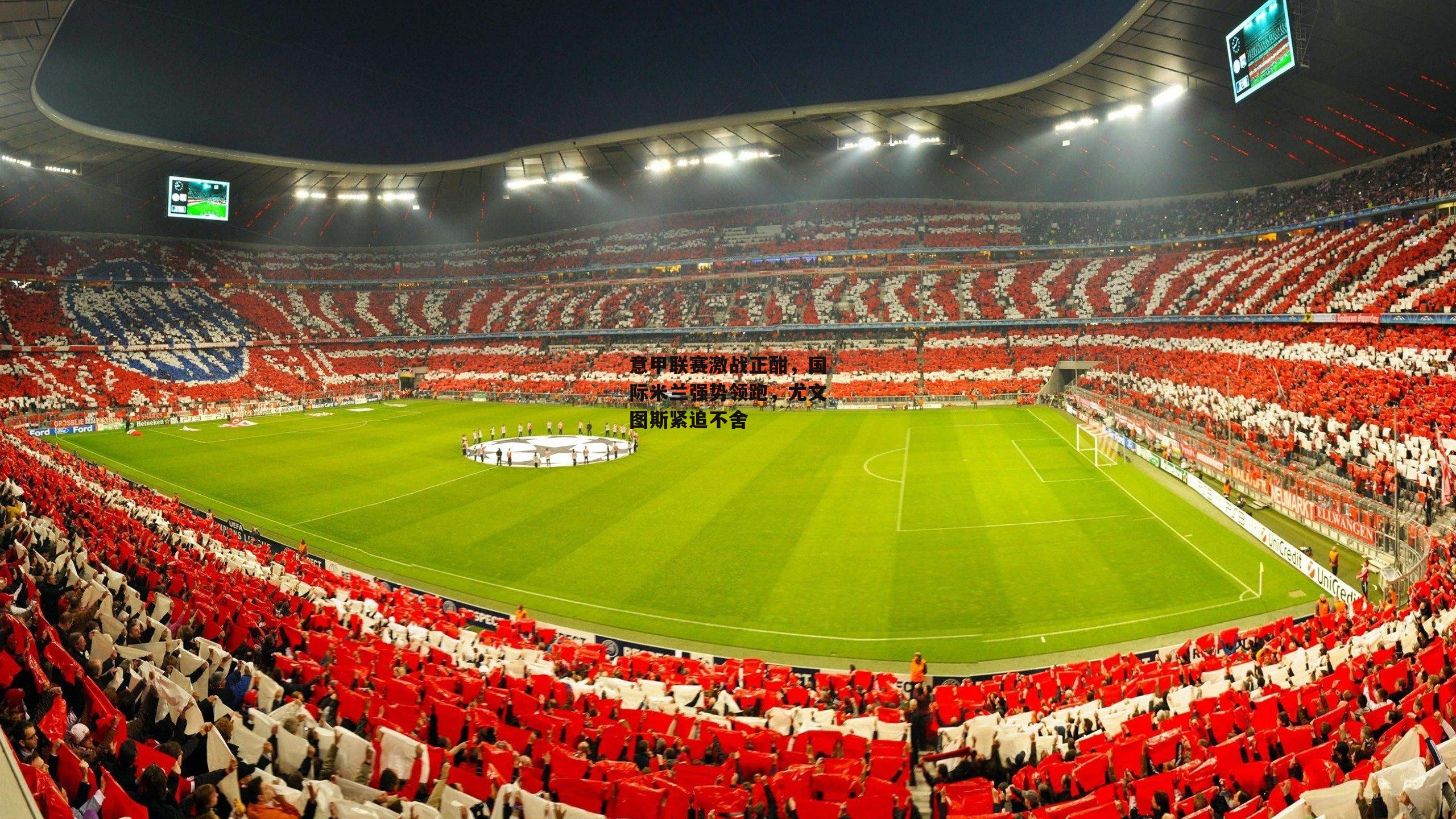 意甲联赛激战正酣，国际米兰强势领跑，尤文图斯紧追不舍