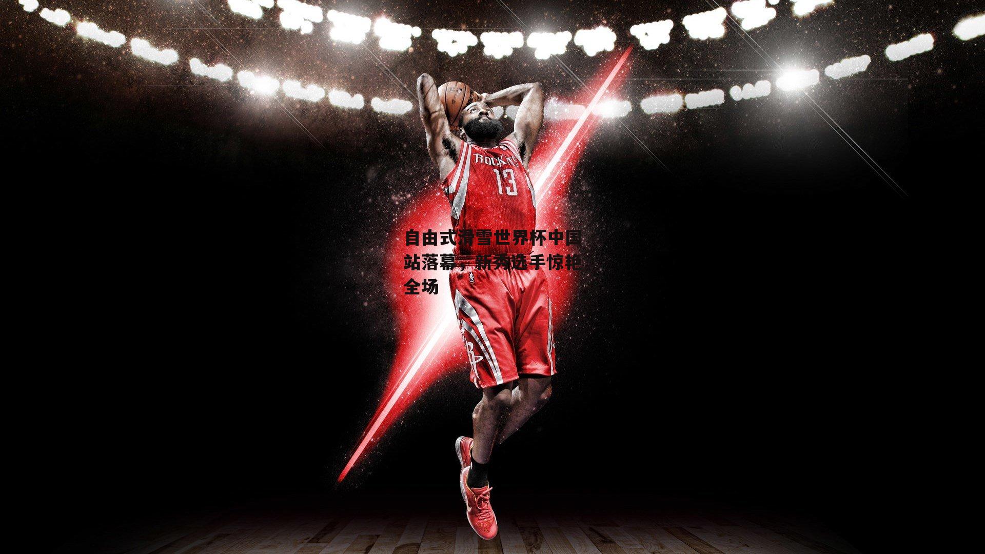 自由式滑雪世界杯中国站落幕,新秀选手惊艳全场