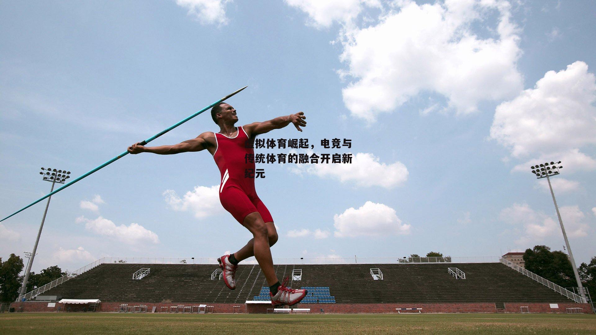 虚拟体育崛起,电竞与传统体育的融合开启新纪元