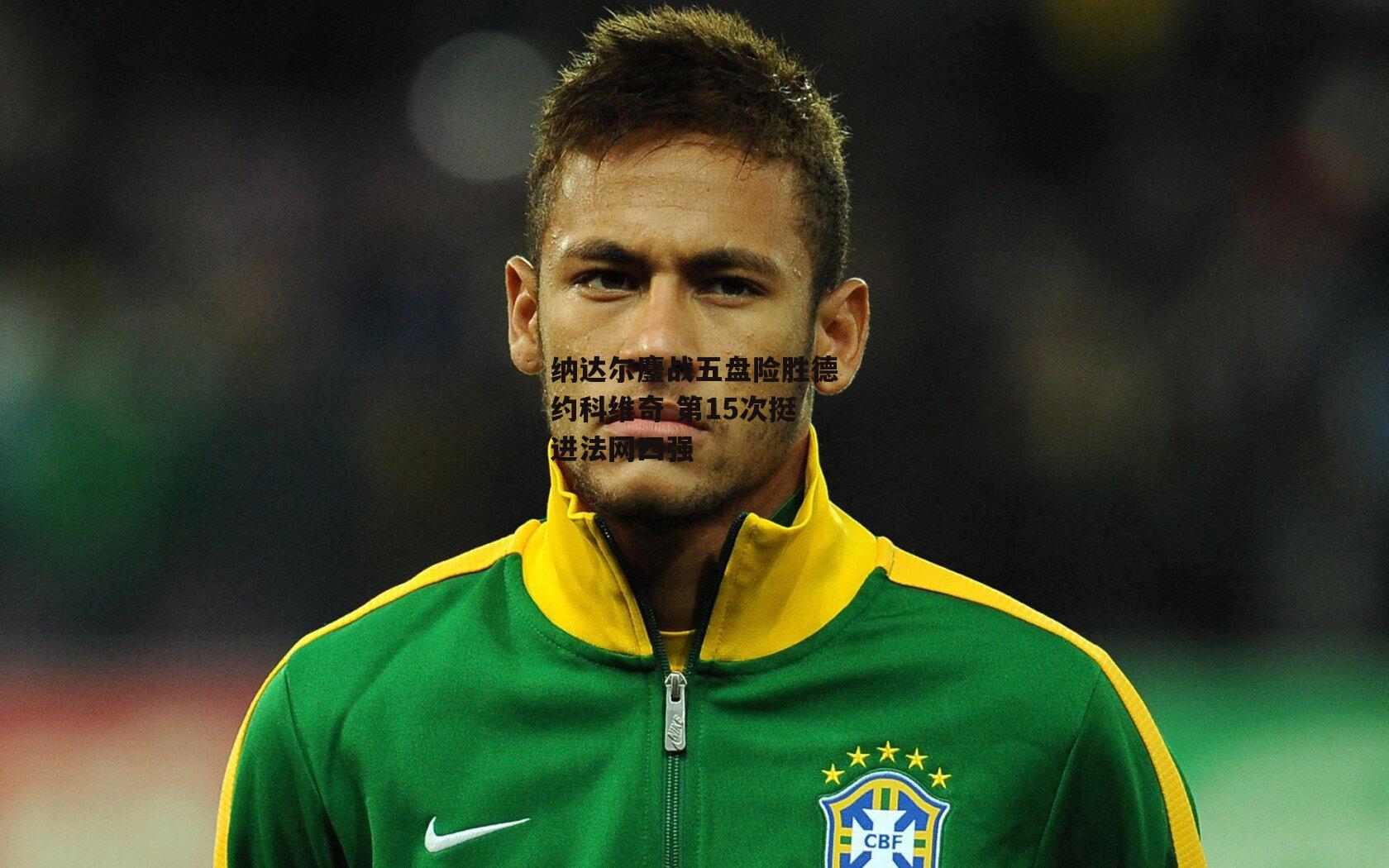 纳达尔鏖战五盘险胜德约科维奇 第15次挺进法网四强