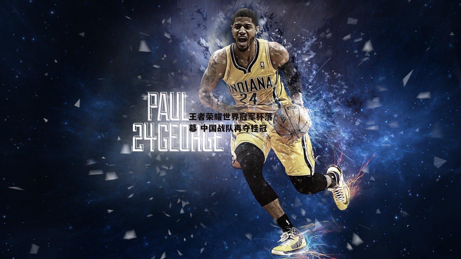 王者荣耀世界冠军杯落幕 中国战队再夺桂冠