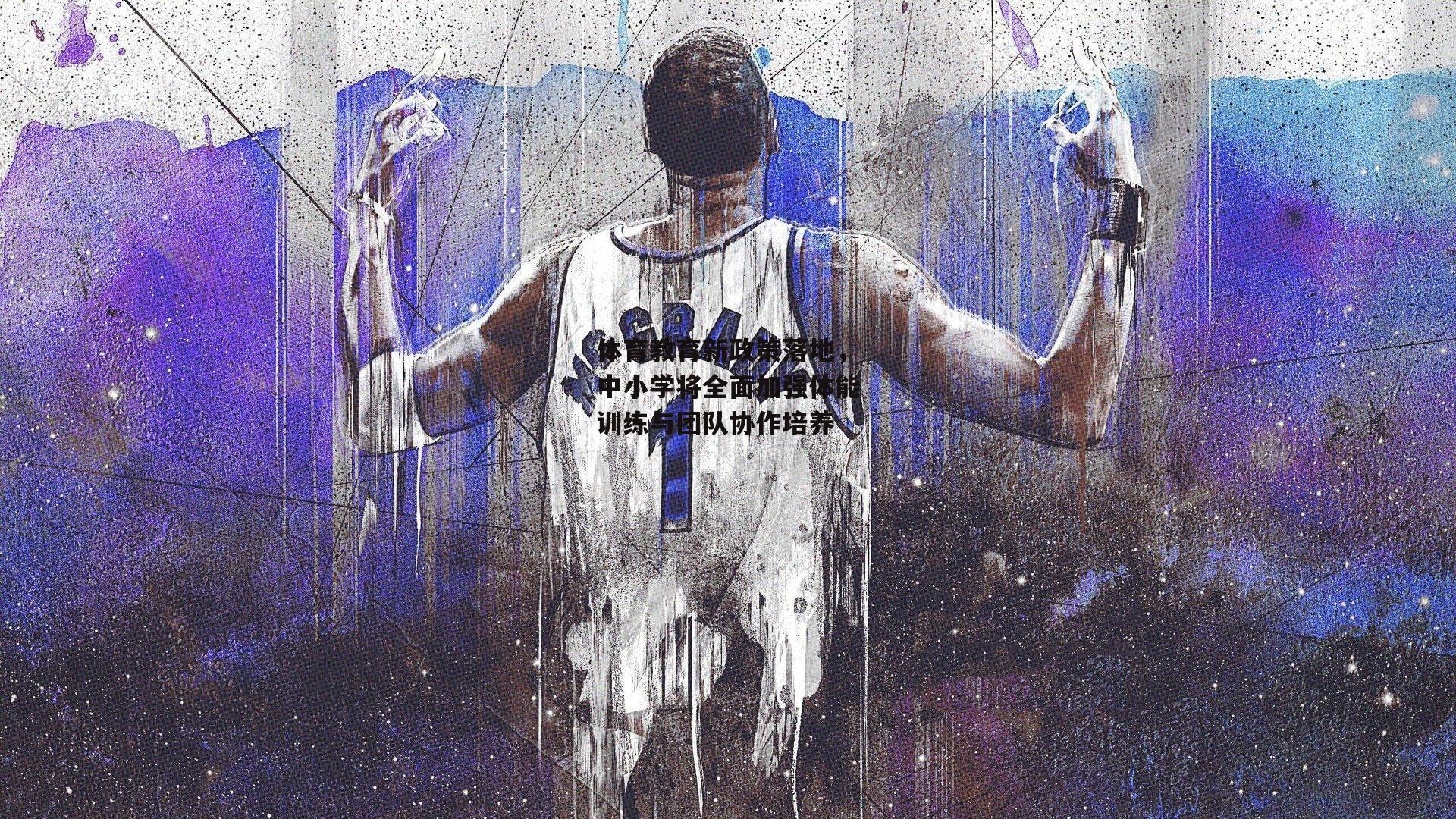 体育教育新政策落地,中小学将全面加强体能训练与团队协作培养