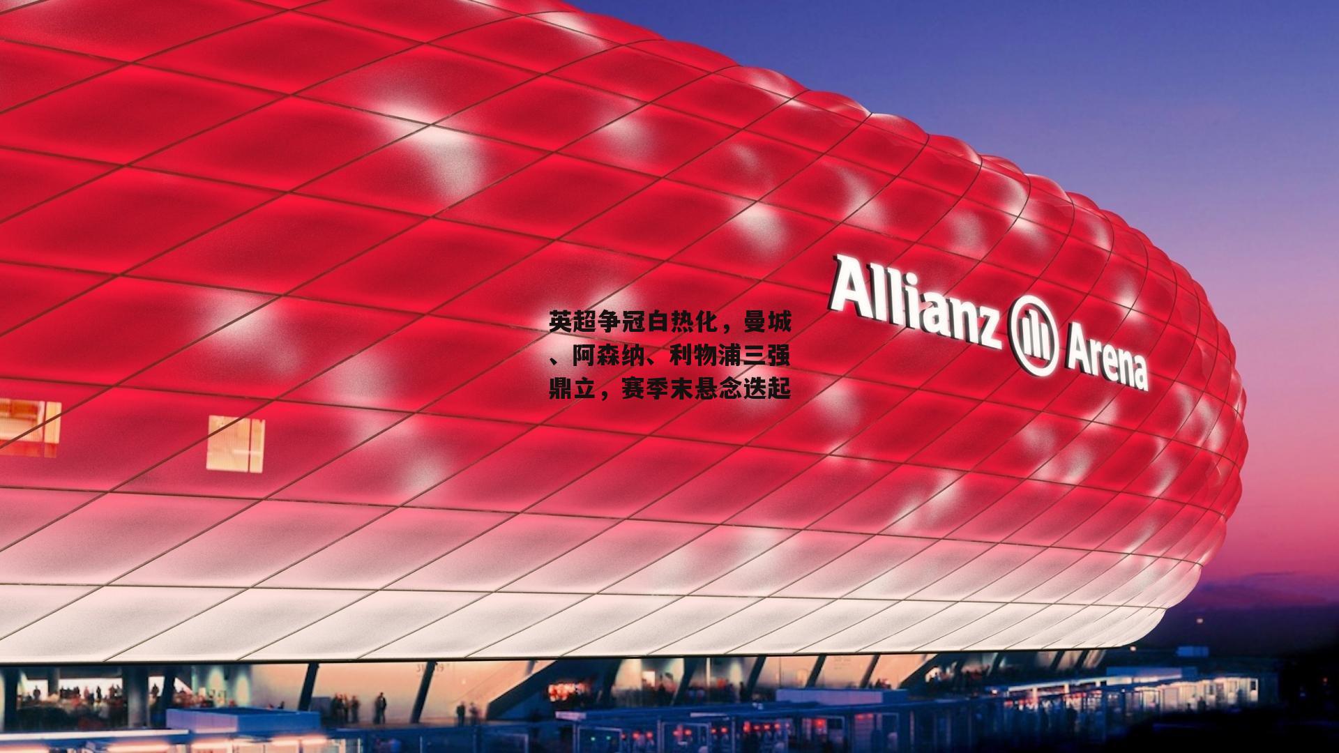 英超争冠白热化,曼城、阿森纳、利物浦三强鼎立,赛季末悬念迭起