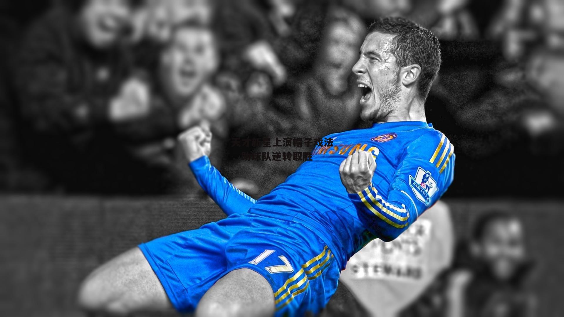 天才新星上演帽子戏法，助球队逆转取胜