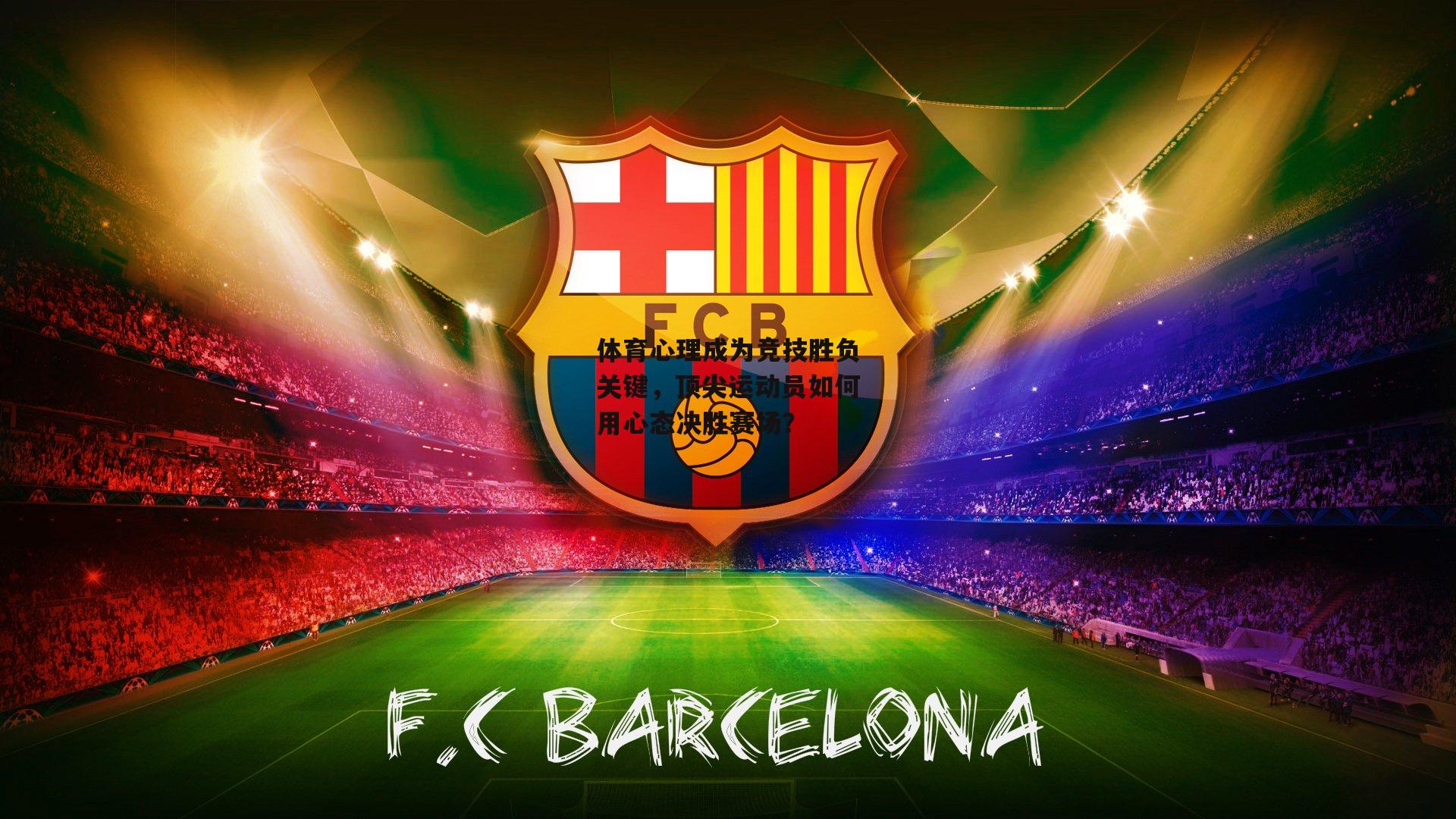 体育心理成为竞技胜负关键,顶尖运动员如何用心态决胜赛场?