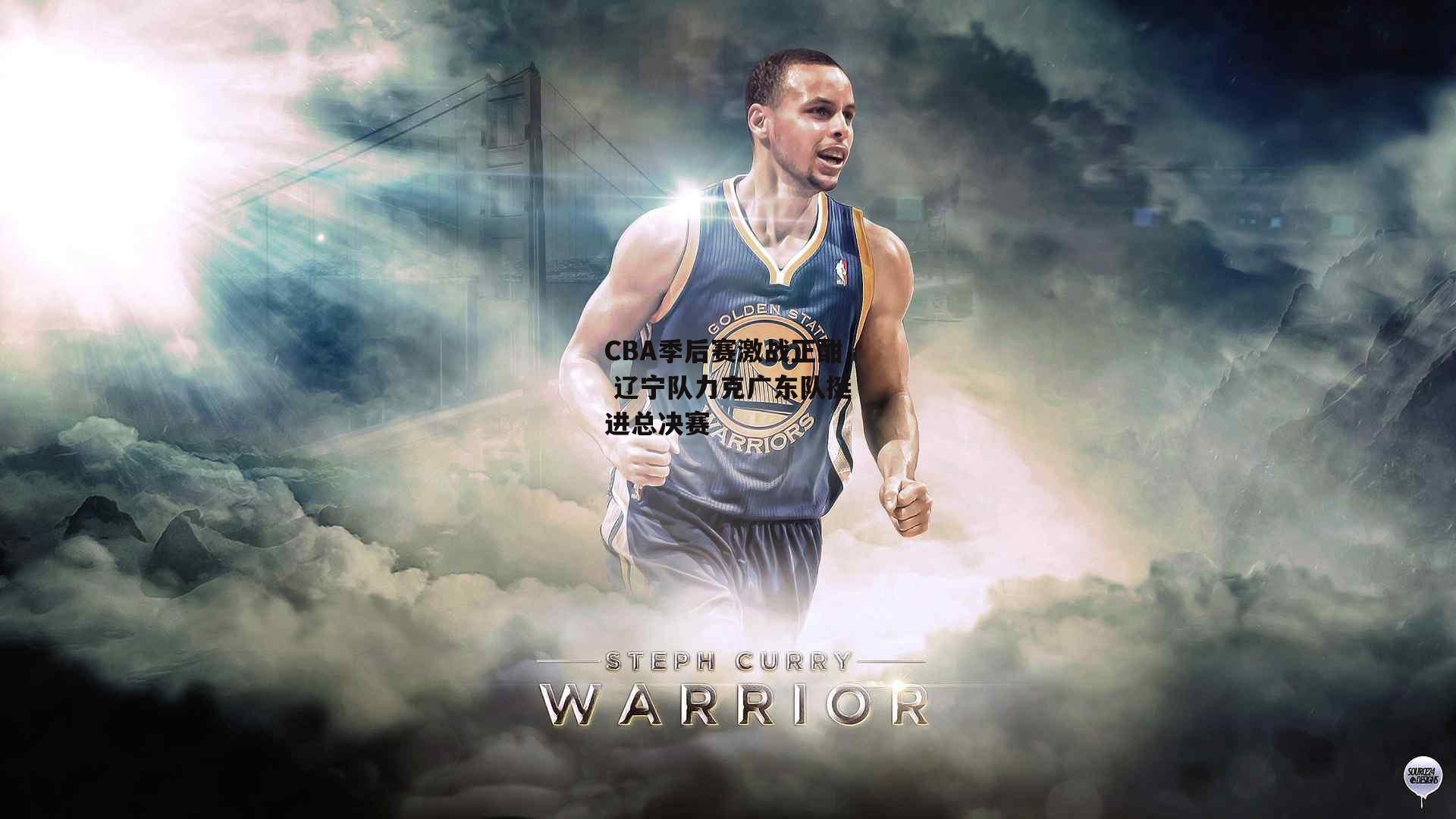 CBA季后赛激战正酣 辽宁队力克广东队挺进总决赛