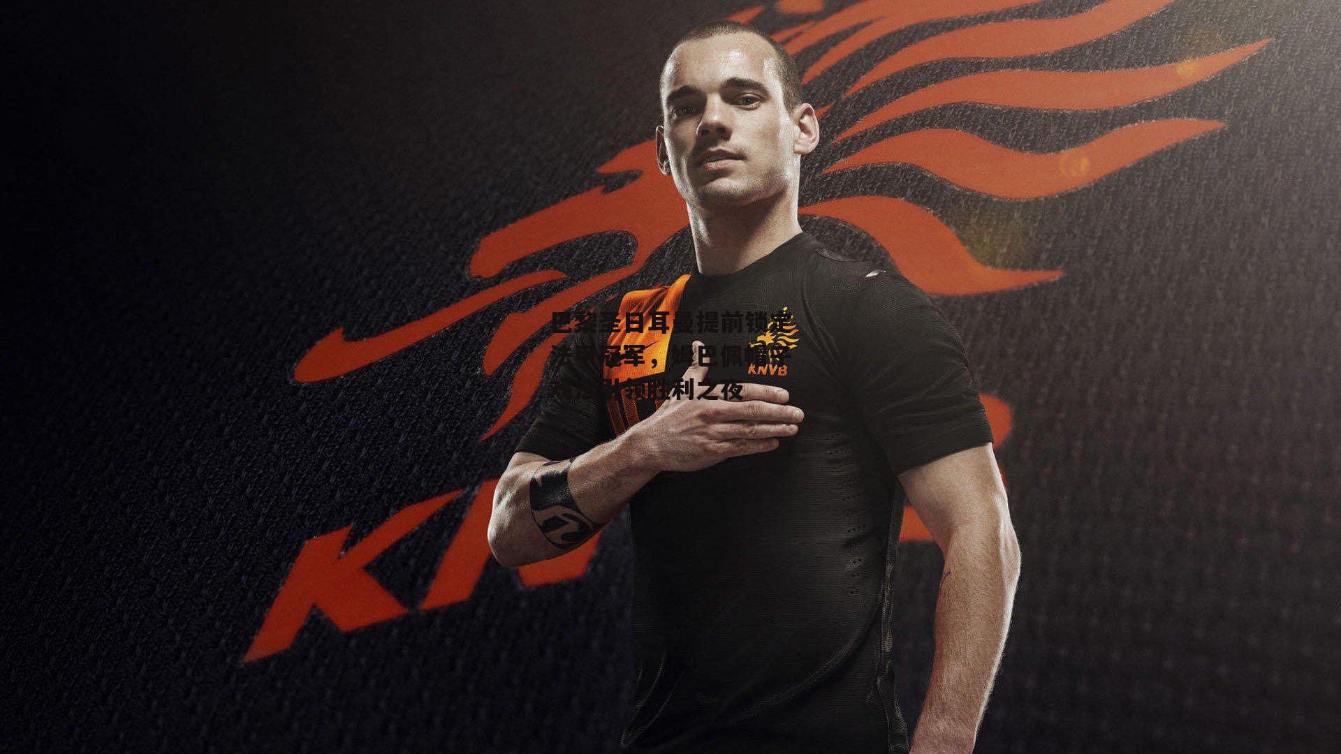 巴黎圣日耳曼提前锁定法甲冠军,姆巴佩帽子戏法引领胜利之夜