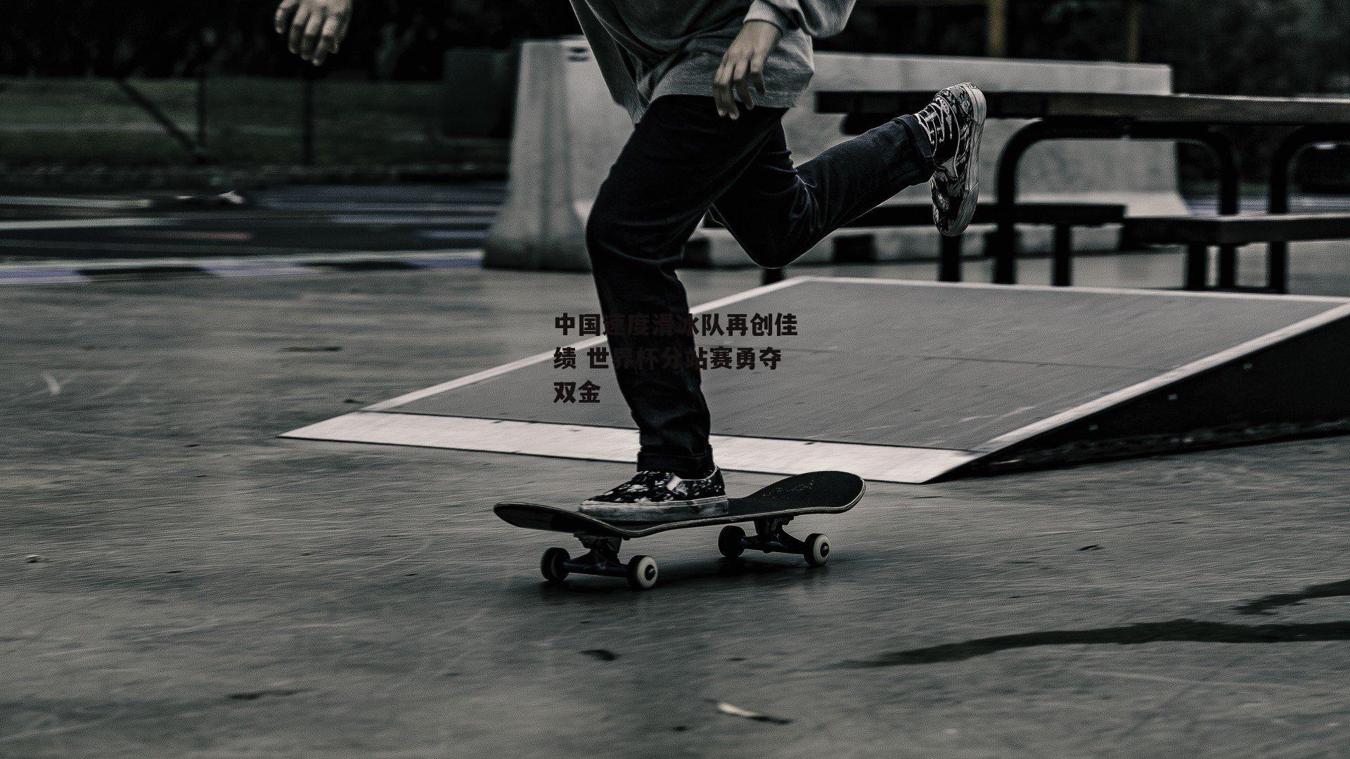 中国速度滑冰队再创佳绩 世界杯分站赛勇夺双金