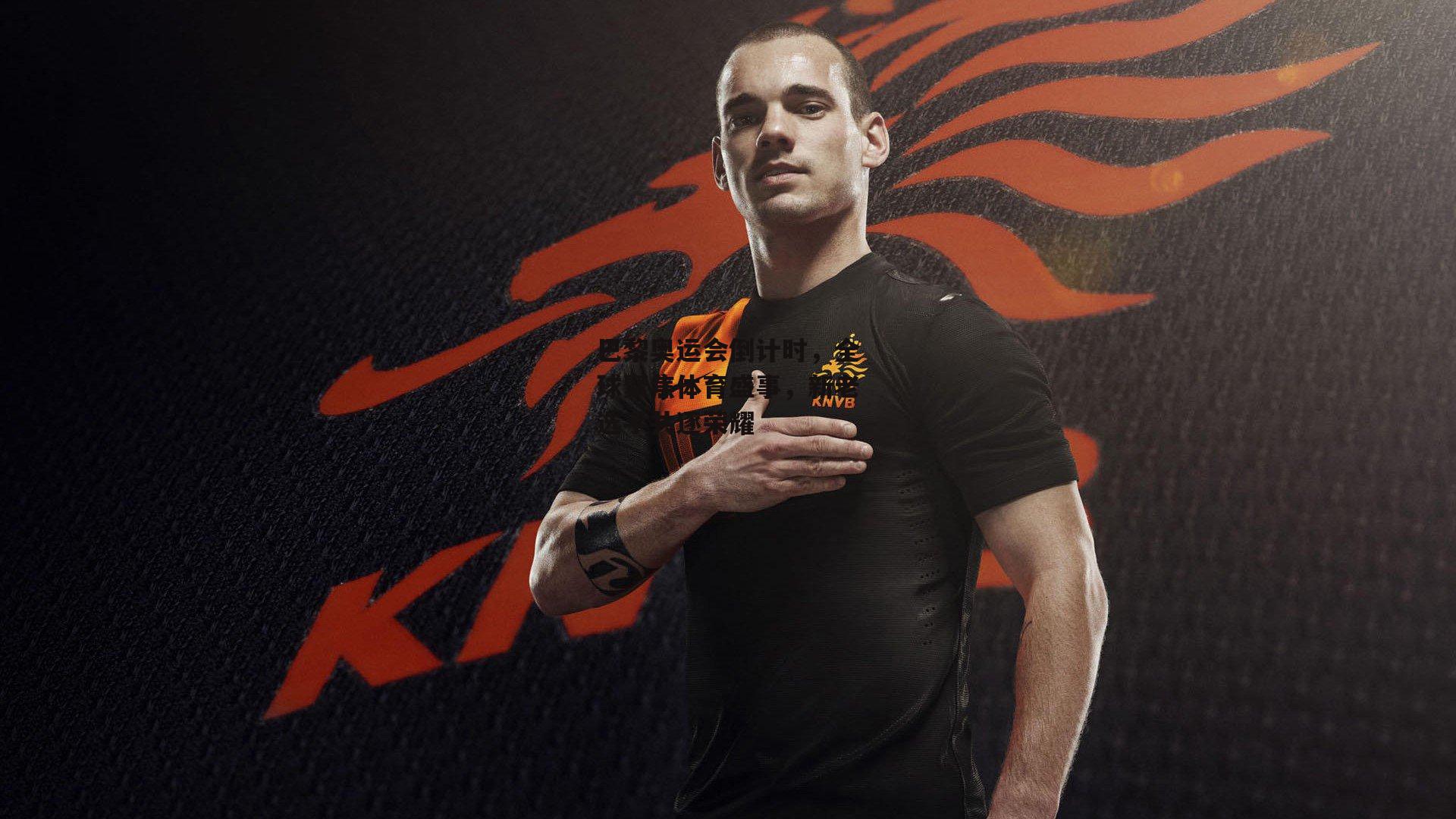 巴黎奥运会倒计时,全球聚焦体育盛事,新老选手共逐荣耀